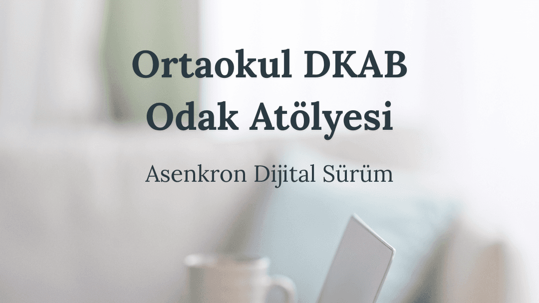 Ortaokul DKAB Odak Atölyesi: Asenkron Dijital Sürüm