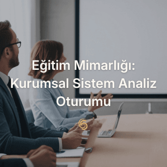 Eğitim Mimarlığı: Kurumsal Sistem Analiz Oturumu